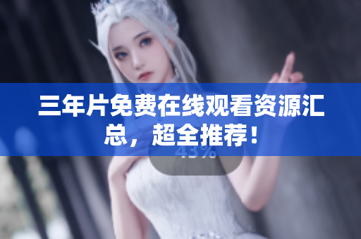 三年片免费在线观看资源汇总，超全推荐！