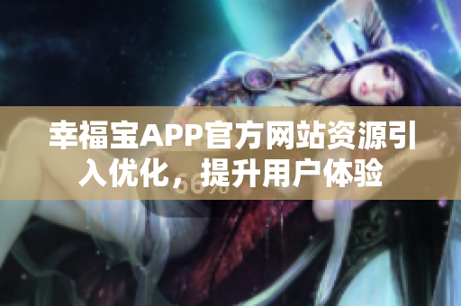 幸福宝APP官方网站资源引入优化，提升用户体验