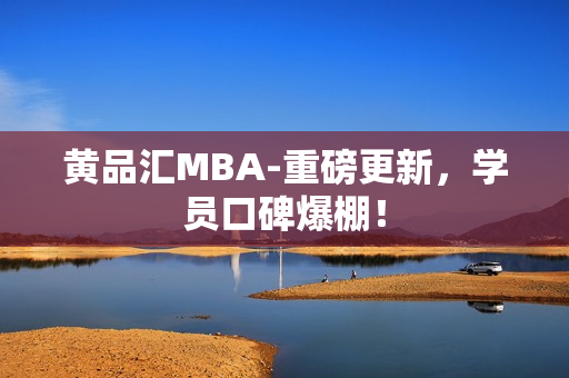 黄品汇MBA-重磅更新，学员口碑爆棚！