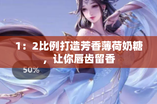 1：2比例打造芳香薄荷奶糖，让你唇齿留香