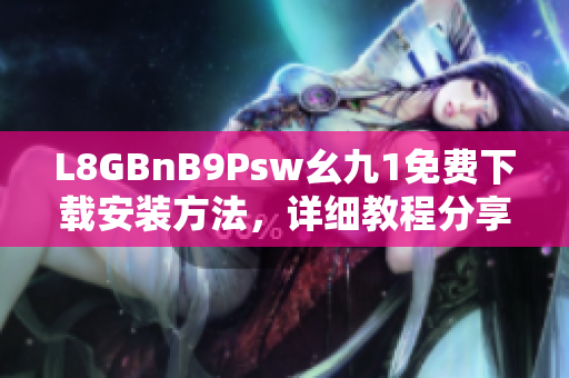 L8GBnB9Psw幺九1免费下载安装方法，详细教程分享
