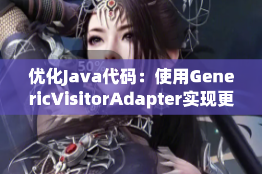 优化Java代码：使用GenericVisitorAdapter实现更高效访问