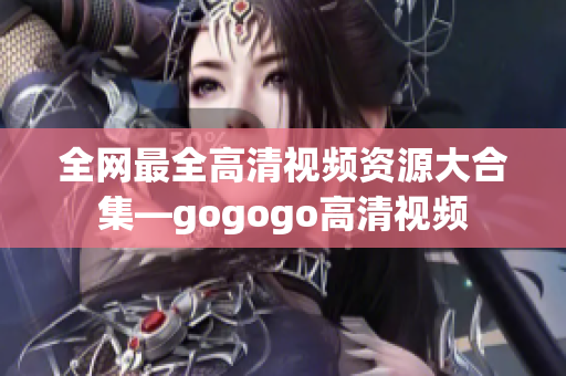全网最全高清视频资源大合集—gogogo高清视频