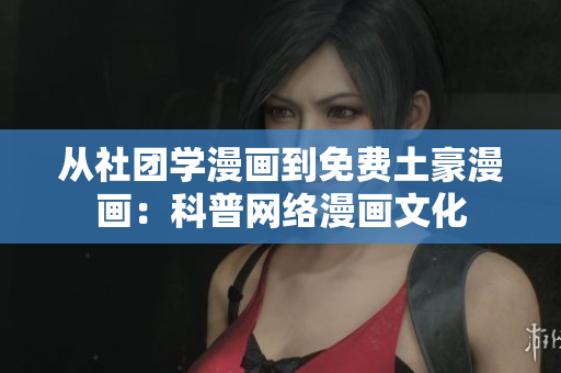 从社团学漫画到免费土豪漫画：科普网络漫画文化