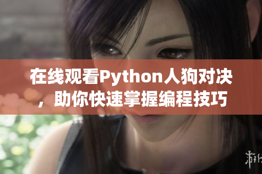 在线观看Python人狗对决，助你快速掌握编程技巧