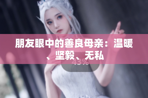 朋友眼中的善良母亲：温暖、坚毅、无私