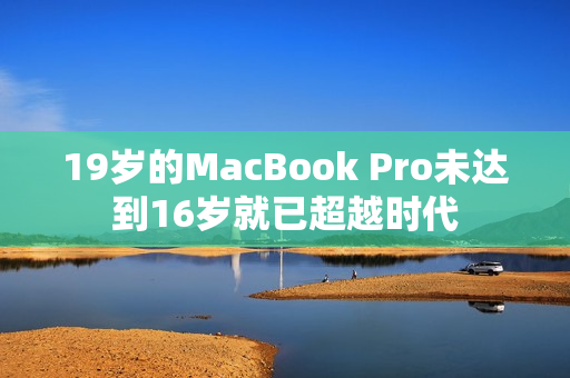 19岁的MacBook Pro未达到16岁就已超越时代