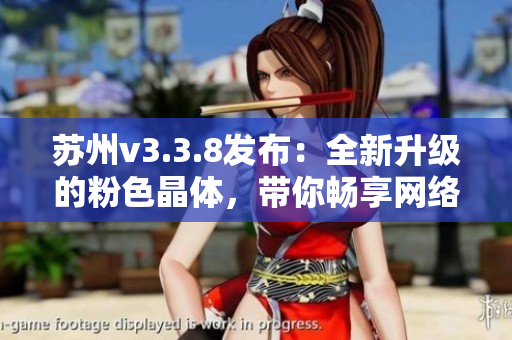 苏州v3.3.8发布：全新升级的粉色晶体，带你畅享网络世界