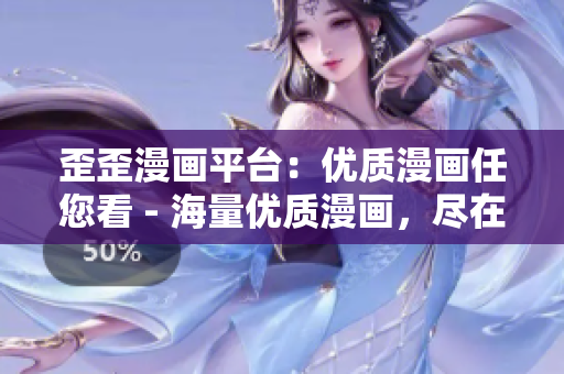 歪歪漫画平台：优质漫画任您看 - 海量优质漫画，尽在歪歪漫画平台