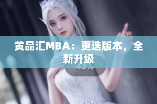黄品汇MBA：更迭版本，全新升级