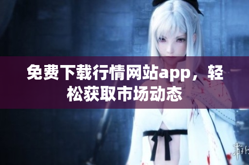 免费下载行情网站app，轻松获取市场动态
