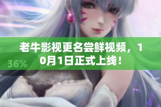 老牛影视更名尝鲜视频，10月1日正式上线！