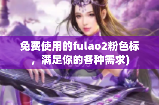 免费使用的fulao2粉色标，满足你的各种需求)