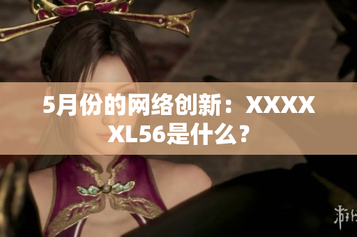 5月份的网络创新：XXXXXL56是什么？