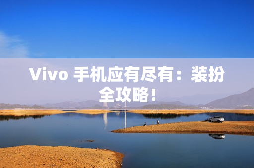 Vivo 手机应有尽有：装扮全攻略！