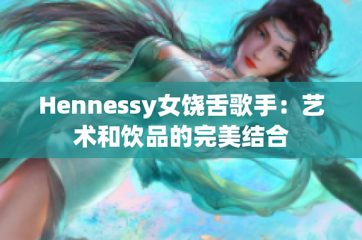 Hennessy女饶舌歌手：艺术和饮品的完美结合