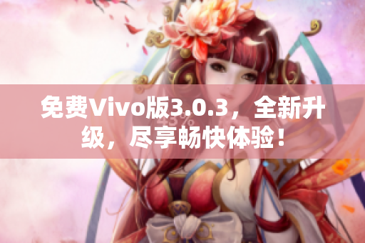 免费Vivo版3.0.3，全新升级，尽享畅快体验！
