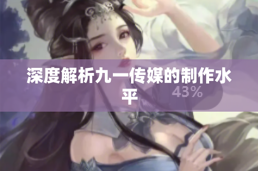 深度解析九一传媒的制作水平