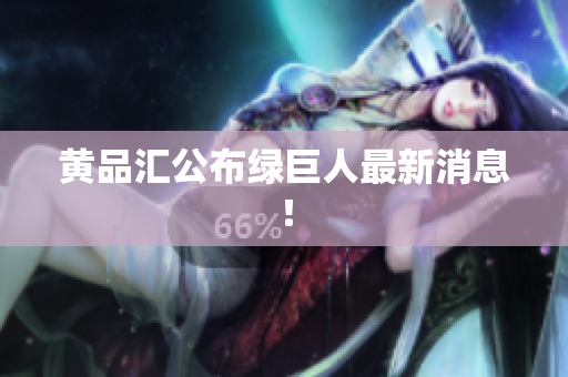 黄品汇公布绿巨人最新消息！