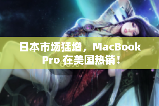 日本市场猛增，MacBook Pro 在美国热销！
