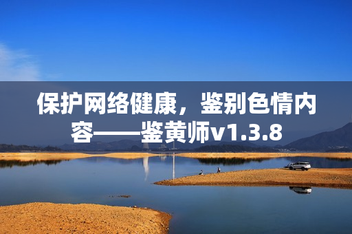 保护网络健康，鉴别色情内容——鉴黄师v1.3.8