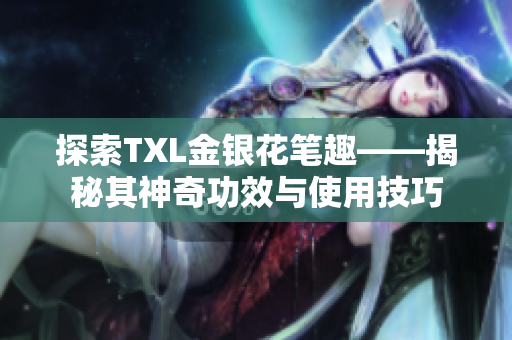 探索TXL金银花笔趣——揭秘其神奇功效与使用技巧