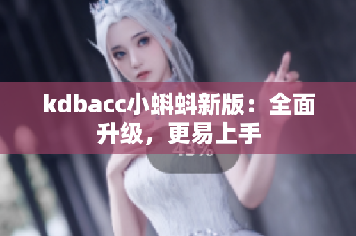 kdbacc小蝌蚪新版：全面升级，更易上手