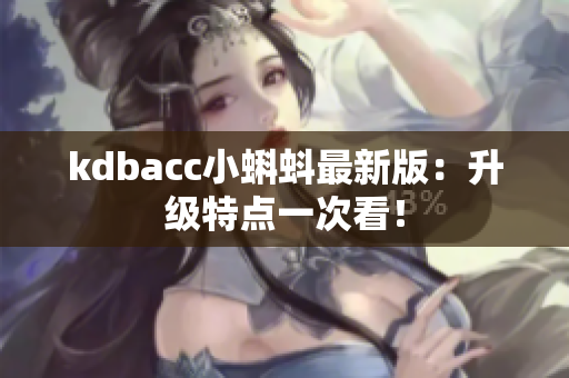 kdbacc小蝌蚪最新版：升级特点一次看！