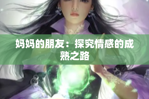 妈妈的朋友：探究情感的成熟之路