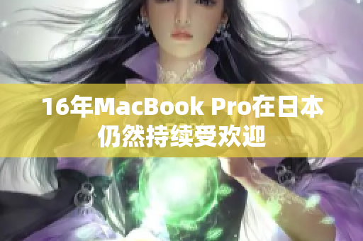 16年MacBook Pro在日本仍然持续受欢迎