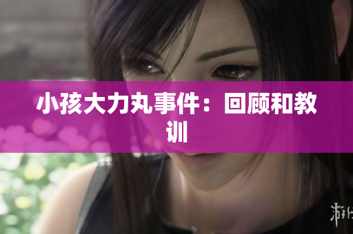 小孩大力丸事件：回顾和教训