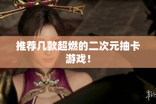 推荐几款超燃的二次元抽卡游戏！