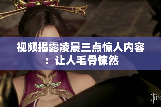 视频揭露凌晨三点惊人内容：让人毛骨悚然