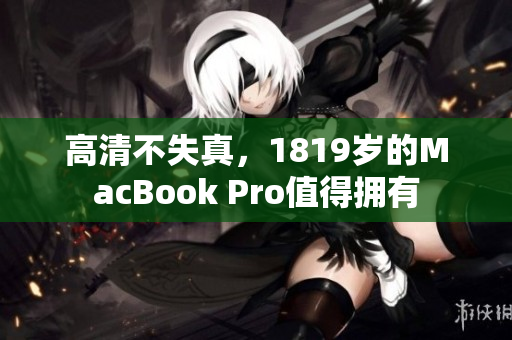 高清不失真，1819岁的MacBook Pro值得拥有