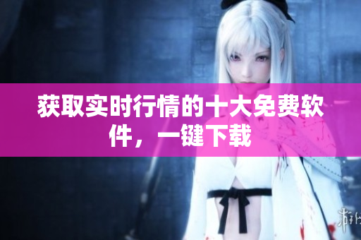 获取实时行情的十大免费软件，一键下载