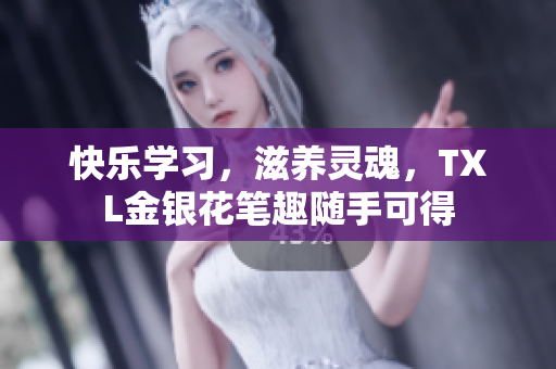 快乐学习，滋养灵魂，TXL金银花笔趣随手可得