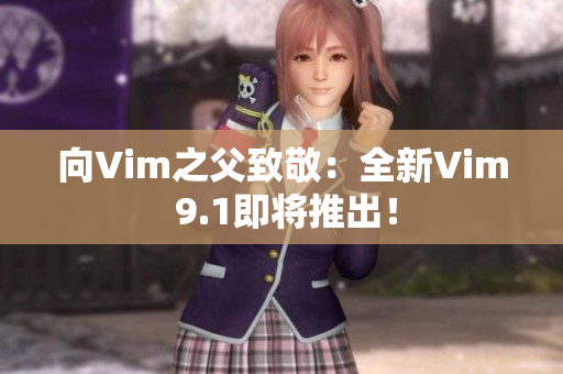 向Vim之父致敬：全新Vim 9.1即将推出！