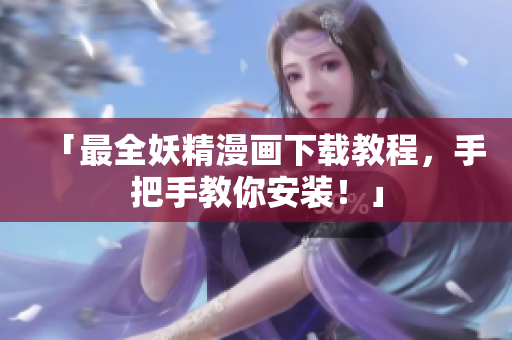 「最全妖精漫画下载教程，手把手教你安装！」