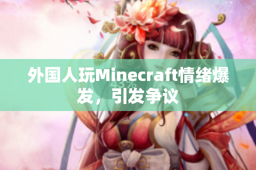 外国人玩Minecraft情绪爆发，引发争议