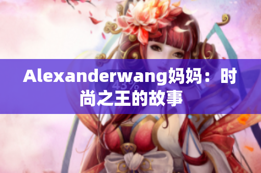 Alexanderwang妈妈：时尚之王的故事