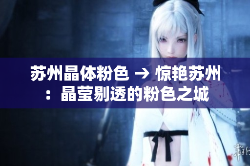 苏州晶体粉色 → 惊艳苏州：晶莹剔透的粉色之城