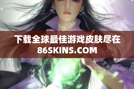 下载全球最佳游戏皮肤尽在86SKINS.COM