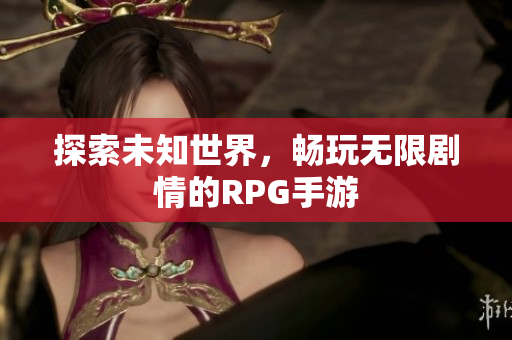 探索未知世界，畅玩无限剧情的RPG手游
