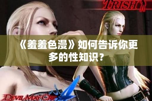 《羞羞色漫》如何告诉你更多的性知识？