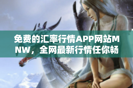 免费的汇率行情APP网站MNW，全网最新行情任你畅享