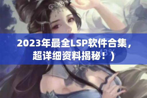 2023年最全LSP软件合集，超详细资料揭秘！)