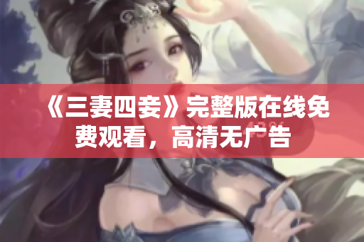 《三妻四妾》完整版在线免费观看，高清无广告