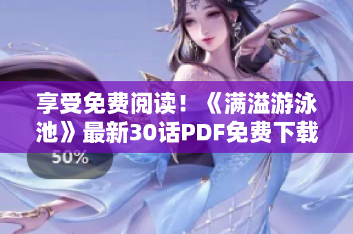 享受免费阅读！《满溢游泳池》最新30话PDF免费下载！