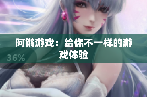 阿锵游戏：给你不一样的游戏体验
