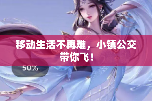 移动生活不再难，小镇公交带你飞！